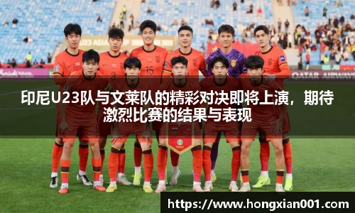 三亿体育印尼U23队与文莱队的精彩对决即将上演，期待激烈比赛的结果与表现