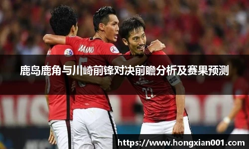 三亿体育鹿岛鹿角与川崎前锋对决前瞻分析及赛果预测