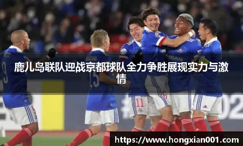 三亿体育鹿儿岛联队迎战京都球队全力争胜展现实力与激情
