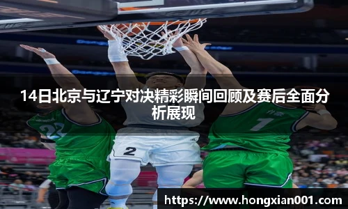 14日北京与辽宁对决精彩瞬间回顾及赛后全面分析展现