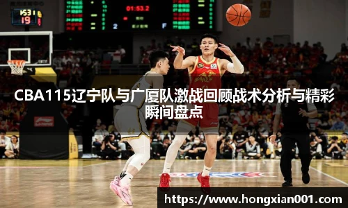 三亿体育CBA115辽宁队与广厦队激战回顾战术分析与精彩瞬间盘点