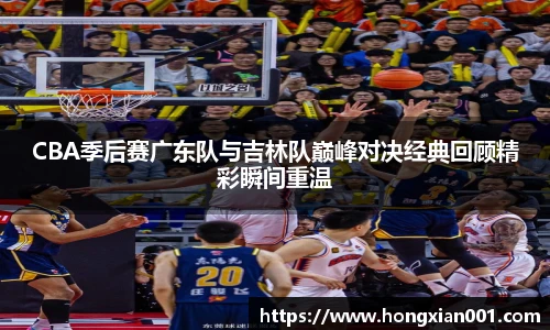 三亿体育CBA季后赛广东队与吉林队巅峰对决经典回顾精彩瞬间重温